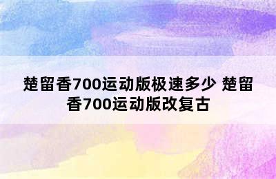 楚留香700运动版极速多少 楚留香700运动版改复古